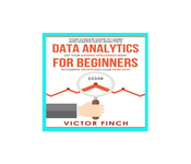 Data Analytics for Beginners: Your Ultimate Guide to Learn and Master Data Analysis. Get your Business Intelligence Right ? Accelerate Growth and Close More Sales